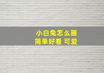 小白兔怎么画简单好看 可爱